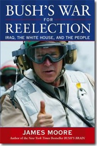 Bush&#146;s War for Reelection: Iraq, the White House, and the People By James Moore Published by John Wiley & Sons, 2004, 400 pages, $27.95