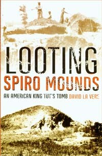 Looting Spiro Mounds: An American King Tut&#146;s Tomb By David LaVere, 2007, University of Oklahoma Press, 2007, 255 pages, paperback, $24.95